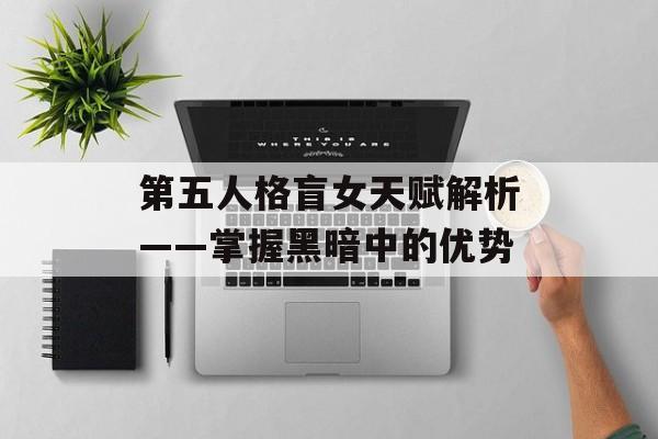 第五人格盲女天赋解析——掌握黑暗中的优势