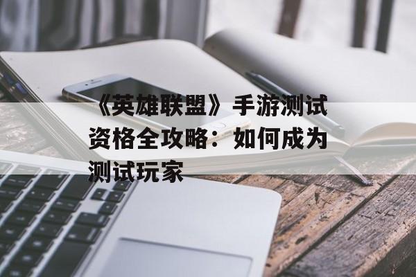 《英雄联盟》手游测试资格全攻略：如何成为测试玩家