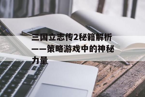 三国立志传2秘籍解析——策略游戏中的神秘力量