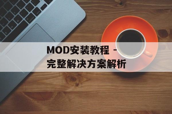 MOD安装教程 - 完整解决方案解析
