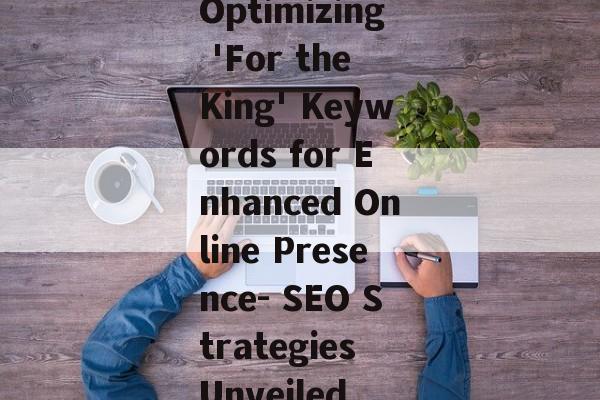 Optimizing 'For the King' Keywords for Enhanced Online Presence- SEO Strategies Unveiled