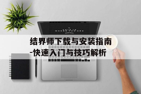 结界师下载与安装指南-快速入门与技巧解析