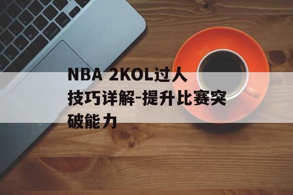 NBA 2KOL过人技巧详解-提升比赛突破能力
