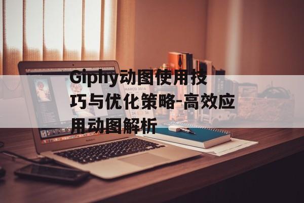 Giphy动图使用技巧与优化策略-高效应用动图解析