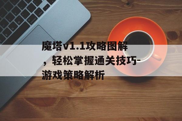 魔塔v1.1攻略图解，轻松掌握通关技巧-游戏策略解析