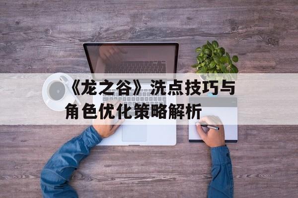 《龙之谷》洗点技巧与角色优化策略解析