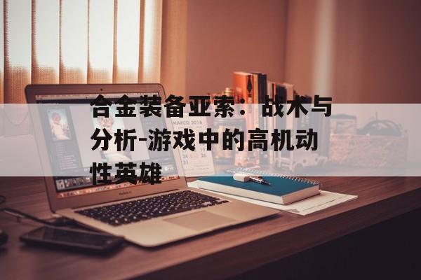 合金装备亚索：战术与分析-游戏中的高机动性英雄
