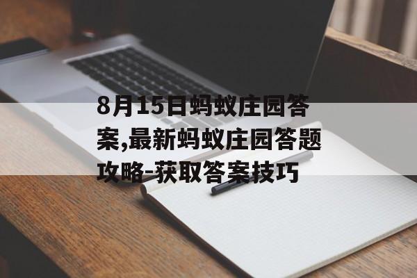 8月15日蚂蚁庄园答案,最新蚂蚁庄园答题攻略-获取答案技巧