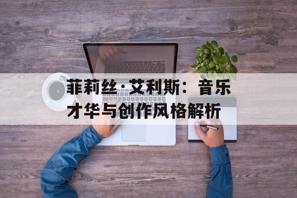 菲莉丝·艾利斯：音乐才华与创作风格解析