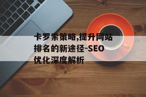 卡罗索策略,提升网站排名的新途径-SEO优化深度解析