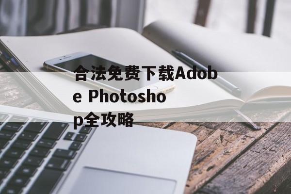 合法免费下载Adobe Photoshop全攻略