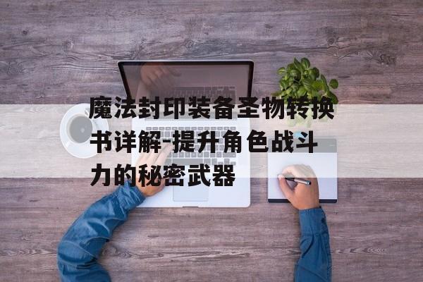 魔法封印装备圣物转换书详解-提升角色战斗力的秘密武器