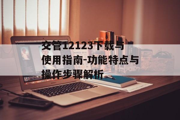 交管12123下载与使用指南-功能特点与操作步骤解析