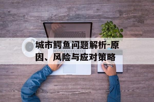 城市鳄鱼问题解析-原因、风险与应对策略