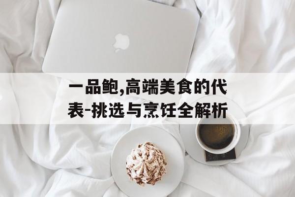 一品鲍,高端美食的代表-挑选与烹饪全解析