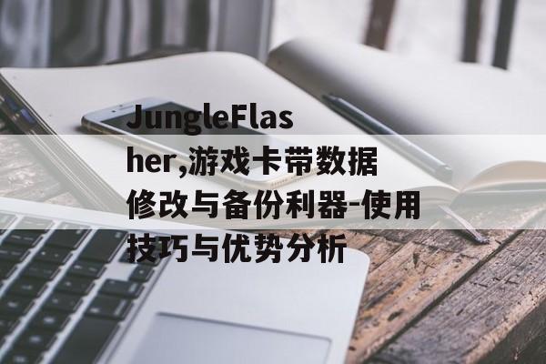 JungleFlasher,游戏卡带数据修改与备份利器-使用技巧与优势分析