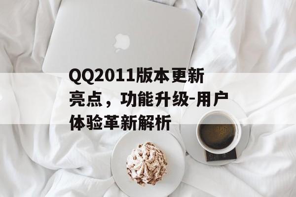 QQ2011版本更新亮点，功能升级-用户体验革新解析