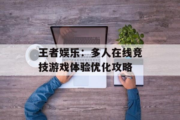 王者娱乐：多人在线竞技游戏体验优化攻略