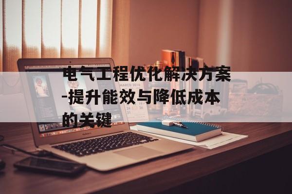 电气工程优化解决方案-提升能效与降低成本的关键