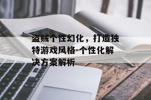 盗贼个性幻化，打造独特游戏风格-个性化解决方案解析