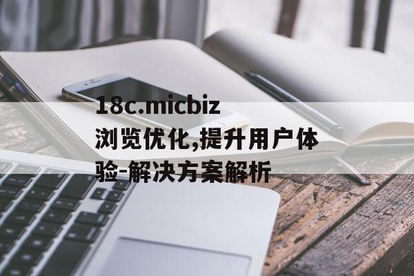 18c.micbiz浏览优化,提升用户体验-解决方案解析