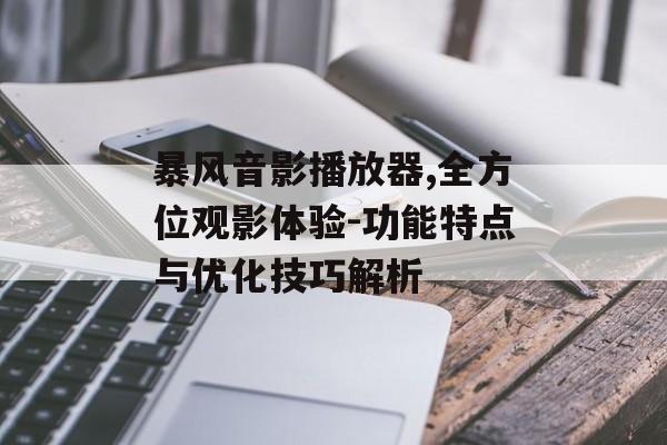 暴风音影播放器,全方位观影体验-功能特点与优化技巧解析