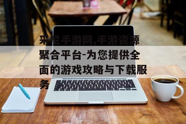 采尼手游网,手游资源聚合平台-为您提供全面的游戏攻略与下载服务