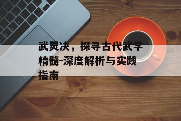 武灵决，探寻古代武学精髓-深度解析与实践指南