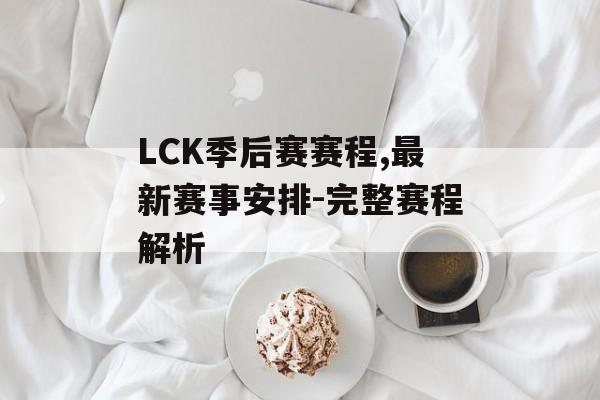 LCK季后赛赛程,最新赛事安排-完整赛程解析