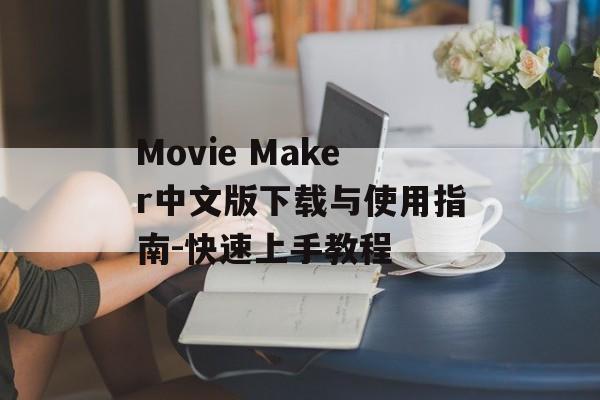 Movie Maker中文版下载与使用指南-快速上手教程