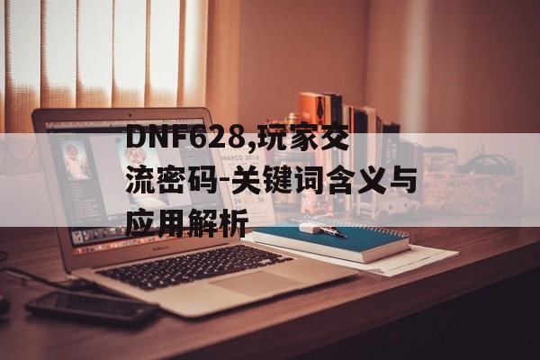 DNF628,玩家交流密码-关键词含义与应用解析