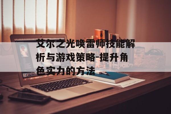艾尔之光唤雷师技能解析与游戏策略-提升角色实力的方法