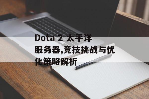 Dota 2 太平洋服务器,竞技挑战与优化策略解析