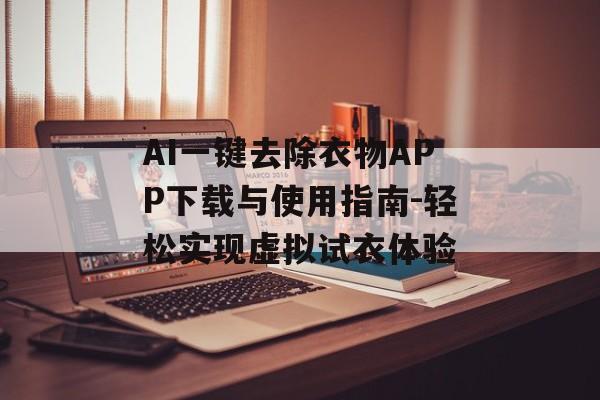 AI一键去除衣物APP下载与使用指南-轻松实现虚拟试衣体验