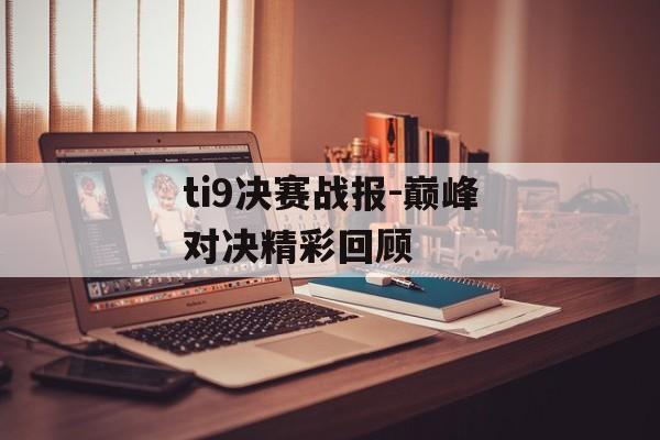ti9决赛战报-巅峰对决精彩回顾