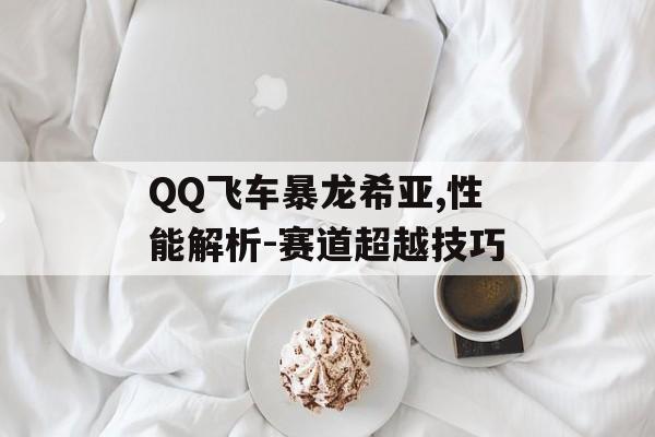 QQ飞车暴龙希亚,性能解析-赛道超越技巧