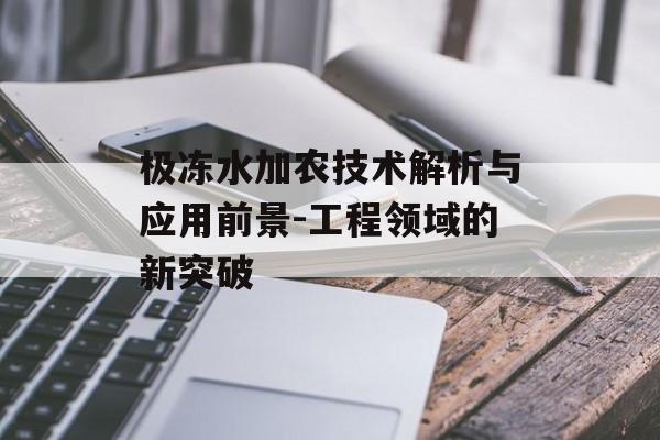 极冻水加农技术解析与应用前景-工程领域的新突破