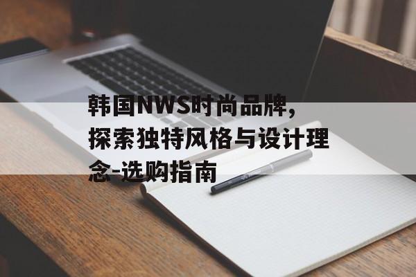 韩国NWS时尚品牌,探索独特风格与设计理念-选购指南