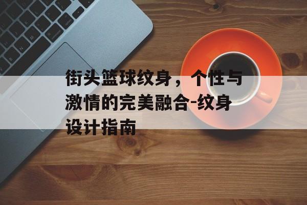 街头篮球纹身，个性与激情的完美融合-纹身设计指南