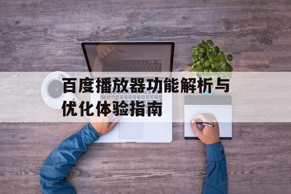 百度播放器功能解析与优化体验指南