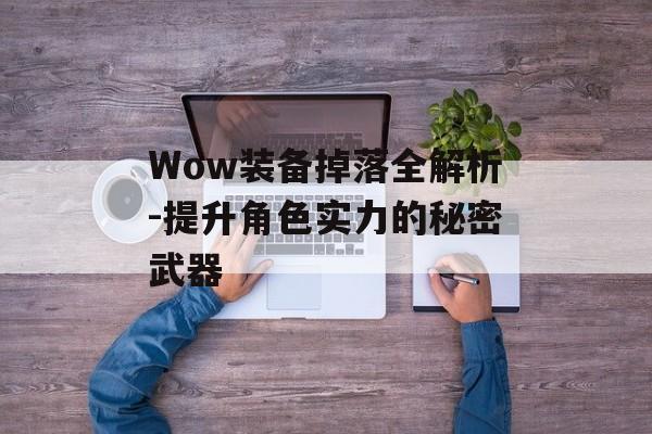 Wow装备掉落全解析-提升角色实力的秘密武器