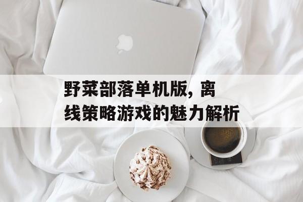野菜部落单机版, 离线策略游戏的魅力解析