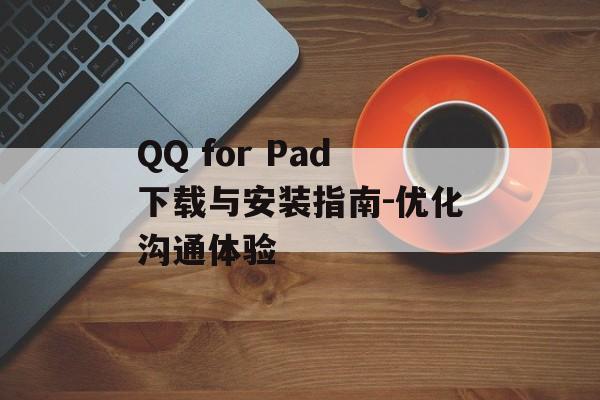 QQ for Pad下载与安装指南-优化沟通体验