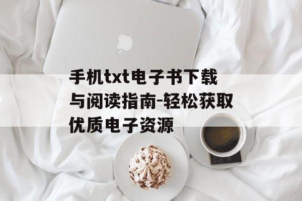 手机txt电子书下载与阅读指南-轻松获取优质电子资源