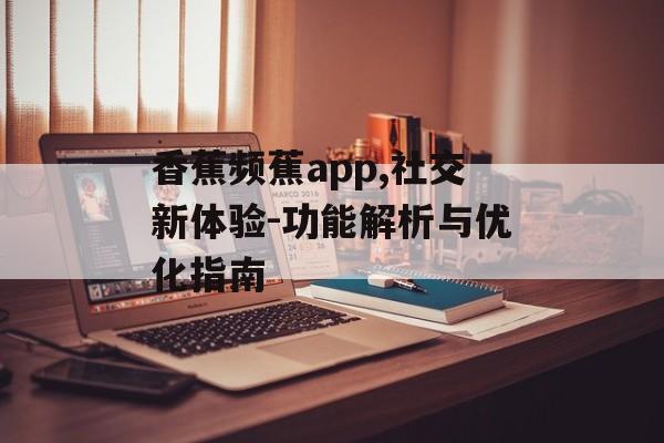 香蕉频蕉app,社交新体验-功能解析与优化指南