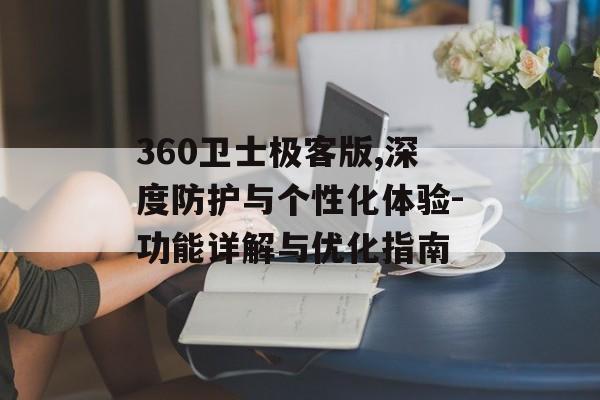 360卫士极客版,深度防护与个性化体验-功能详解与优化指南