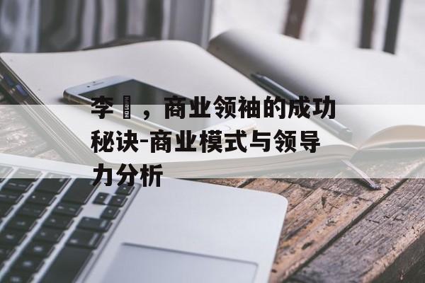 李垚，商业领袖的成功秘诀-商业模式与领导力分析