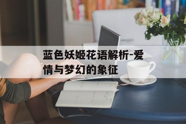 蓝色妖姬花语解析-爱情与梦幻的象征