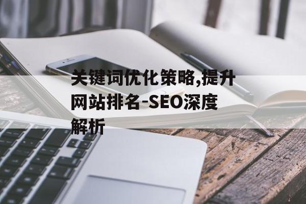关键词优化策略,提升网站排名-SEO深度解析