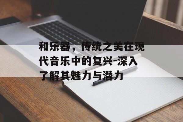 和乐器，传统之美在现代音乐中的复兴-深入了解其魅力与潜力
